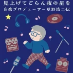 歴史的ヒット曲を生んだ名プロデューサー、草野浩二の自伝本が11/20発売！